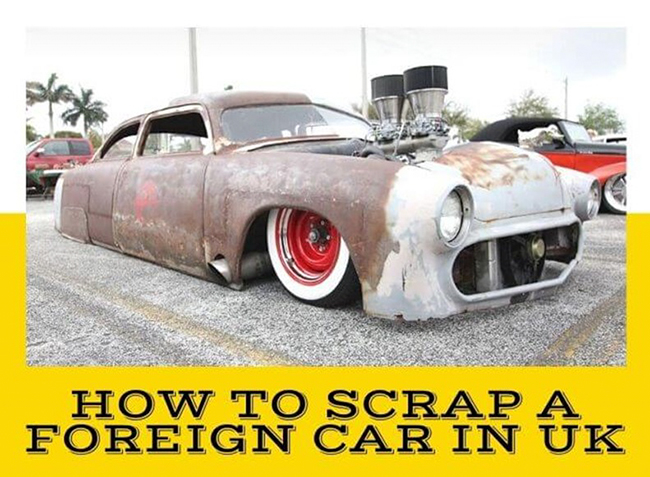 How To Scrap A Foreign Car In UK: Mandatory Steps To Be Followed